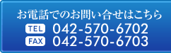 ���d�b�ł̂��₢���킹�͂����� TEL:042-570-6702 FAX:042-570-6703